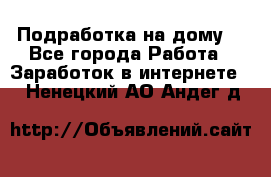 Подработка на дому  - Все города Работа » Заработок в интернете   . Ненецкий АО,Андег д.